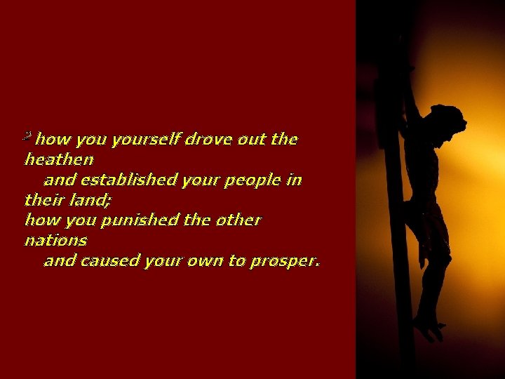 2 how yourself drove out the heathen and established your people in their land;