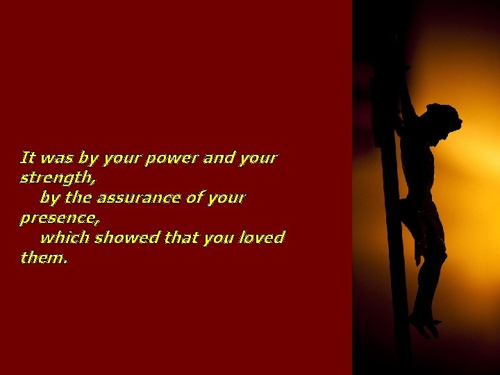 It was by your power and your strength, by the assurance of your presence,