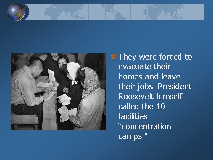 They were forced to evacuate their homes and leave their jobs. President Roosevelt himself