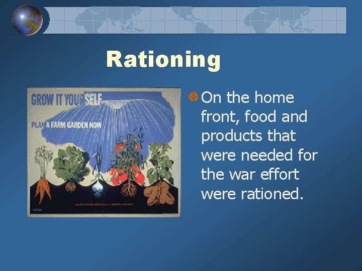 Rationing On the home front, food and products that were needed for the war