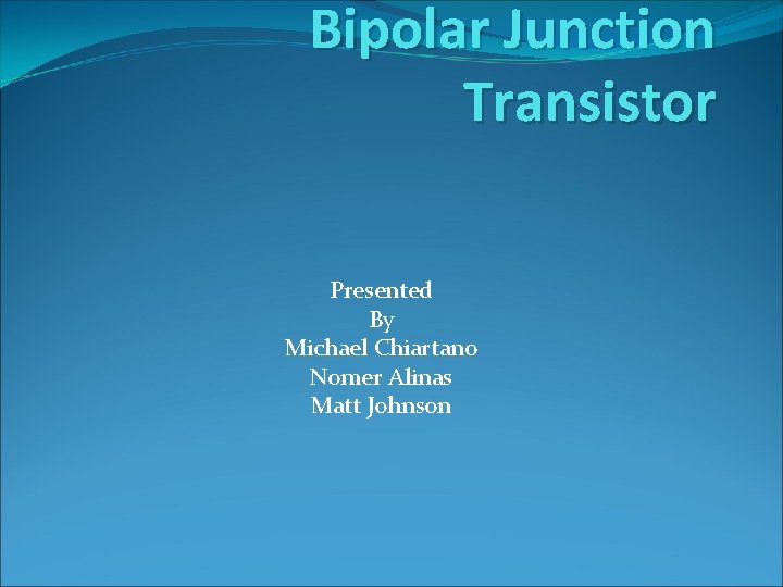 Bipolar Junction Transistor Presented By Michael Chiartano Nomer Alinas Matt Johnson 