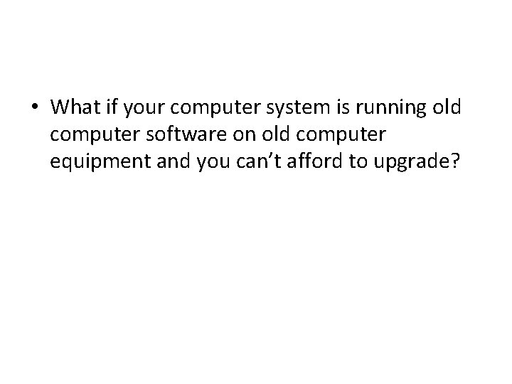  • What if your computer system is running old computer software on old