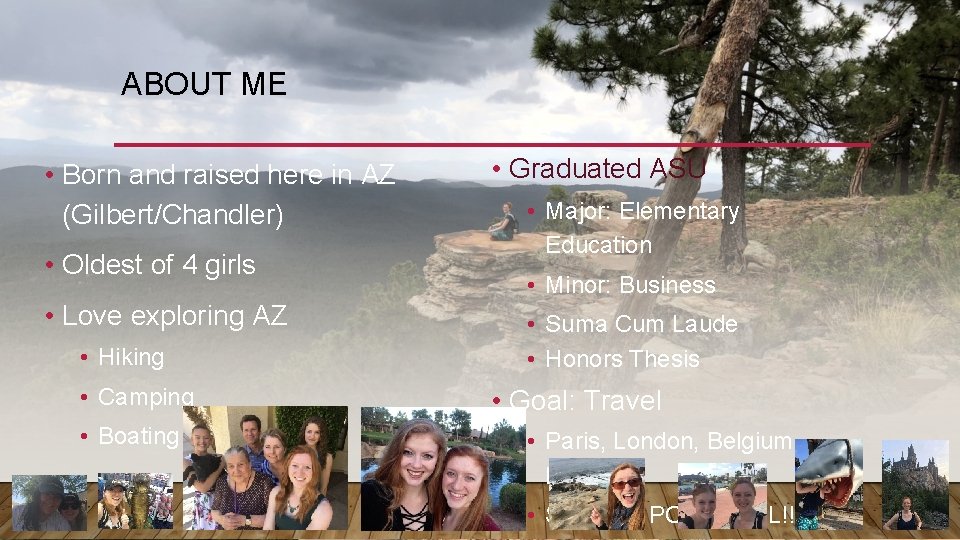 ABOUT ME • Born and raised here in AZ (Gilbert/Chandler) • Oldest of 4