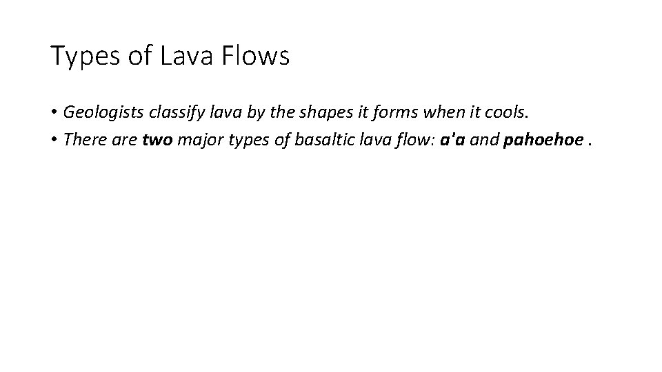 Types of Lava Flows • Geologists classify lava by the shapes it forms when