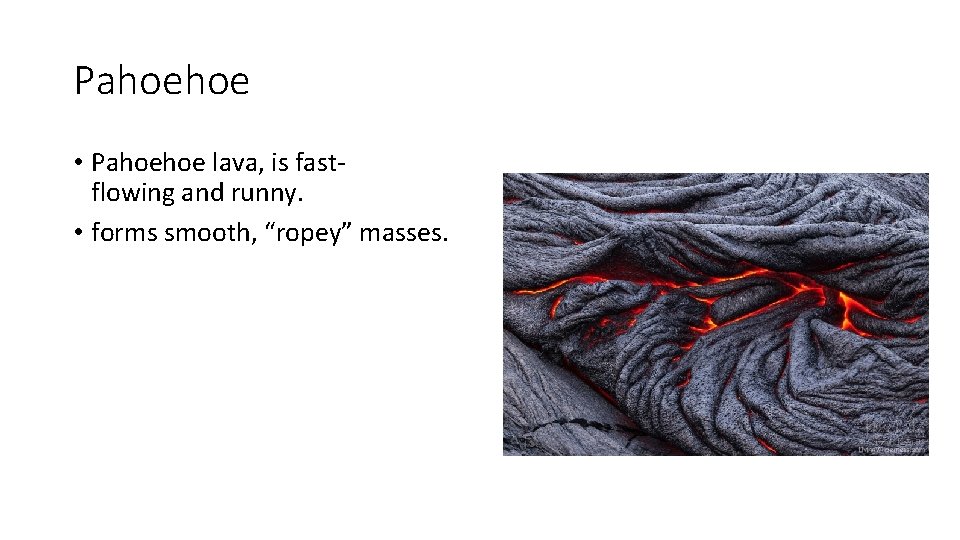 Pahoehoe • Pahoehoe lava, is fastflowing and runny. • forms smooth, “ropey” masses. 