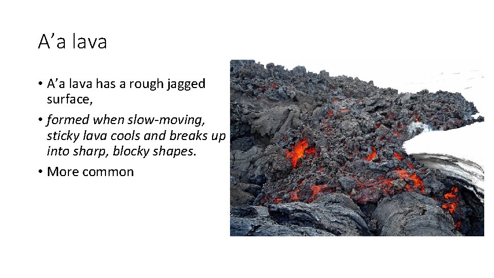 A’a lava • A’a lava has a rough jagged surface, • formed when slow-moving,