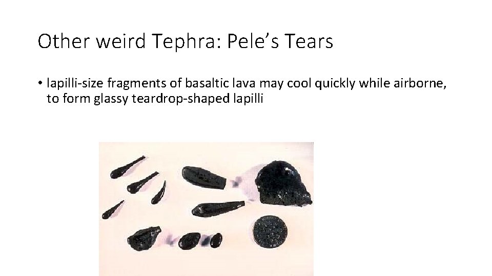 Other weird Tephra: Pele’s Tears • lapilli-size fragments of basaltic lava may cool quickly