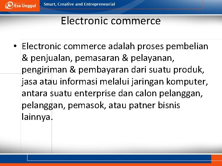 Electronic commerce • Electronic commerce adalah proses pembelian & penjualan, pemasaran & pelayanan, pengiriman