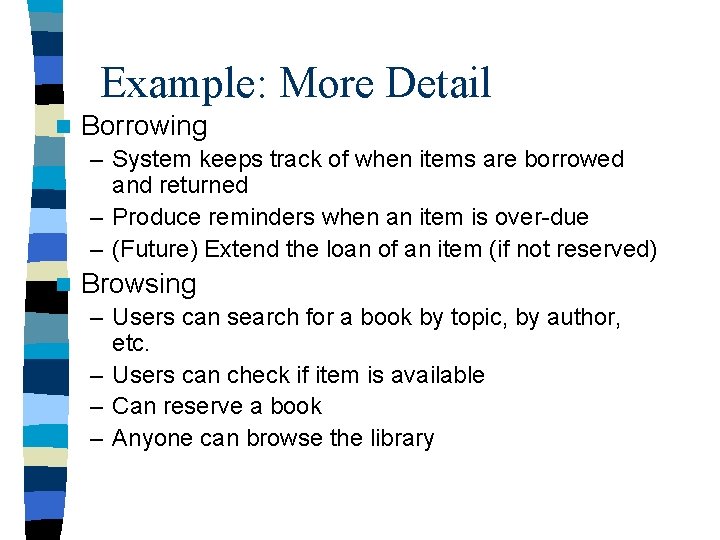 Example: More Detail n Borrowing – System keeps track of when items are borrowed