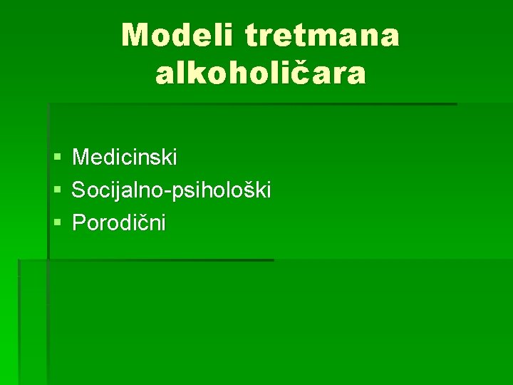 Modeli tretmana alkoholičara § § § Medicinski Socijalno-psihološki Porodični 