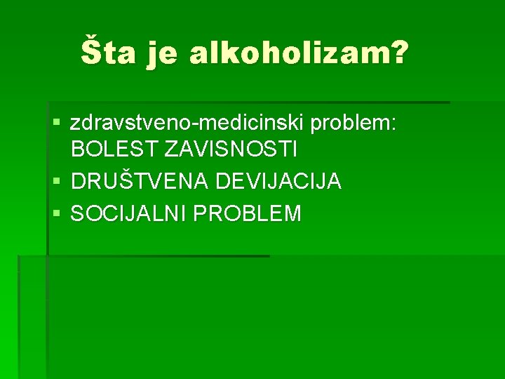 Šta je alkoholizam? § zdravstveno-medicinski problem: BOLEST ZAVISNOSTI § DRUŠTVENA DEVIJACIJA § SOCIJALNI PROBLEM