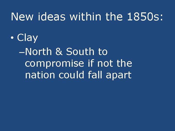 New ideas within the 1850 s: • Clay –North & South to compromise if