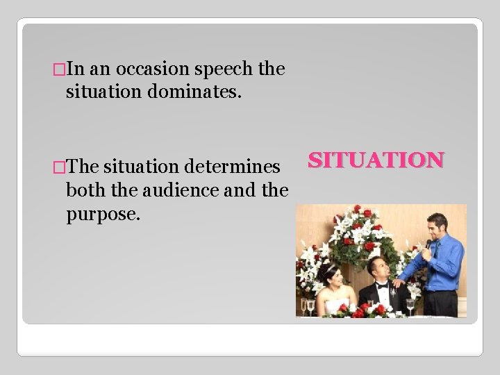 �In an occasion speech the situation dominates. �The situation determines both the audience and