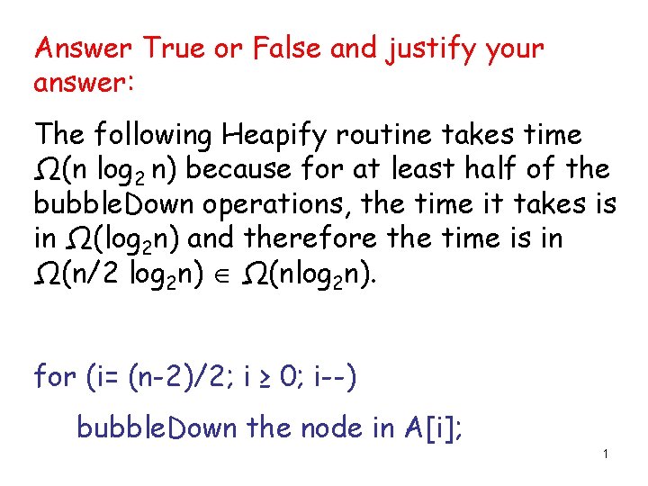 Answer True or False and justify your answer: The following Heapify routine takes time
