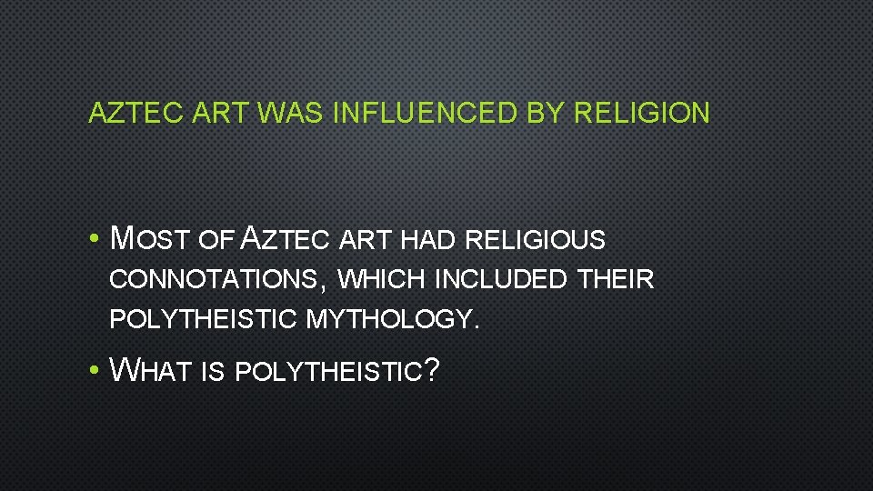 AZTEC ART WAS INFLUENCED BY RELIGION • MOST OF AZTEC ART HAD RELIGIOUS CONNOTATIONS,