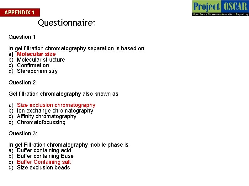 APPENDIX 1 Questionnaire: Question 1 In gel filtration chromatography separation is based on a)