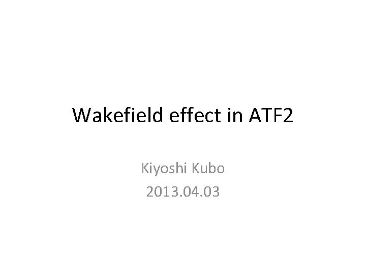 Wakefield effect in ATF 2 Kiyoshi Kubo 2013. 04. 03 