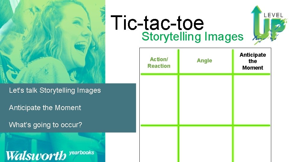 Tic-tac-toe Storytelling Images Action/ Reaction Let’s talk Storytelling Images Anticipate the Moment What’s going
