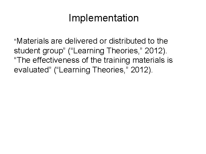 Implementation “Materials are delivered or distributed to the student group” (“Learning Theories, ” 2012).