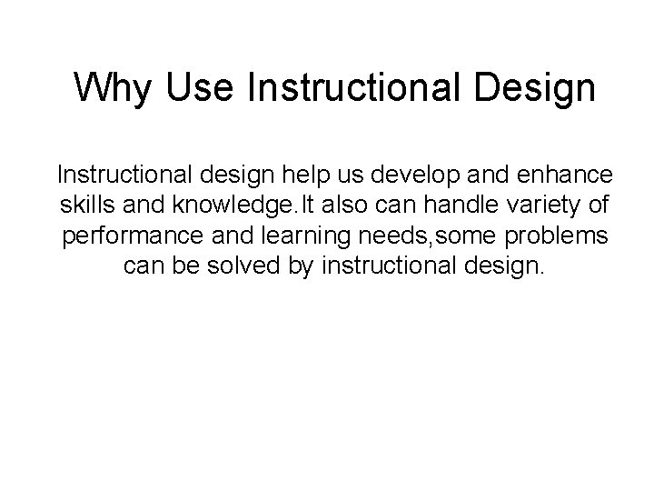 Why Use Instructional Design Instructional design help us develop and enhance skills and knowledge.