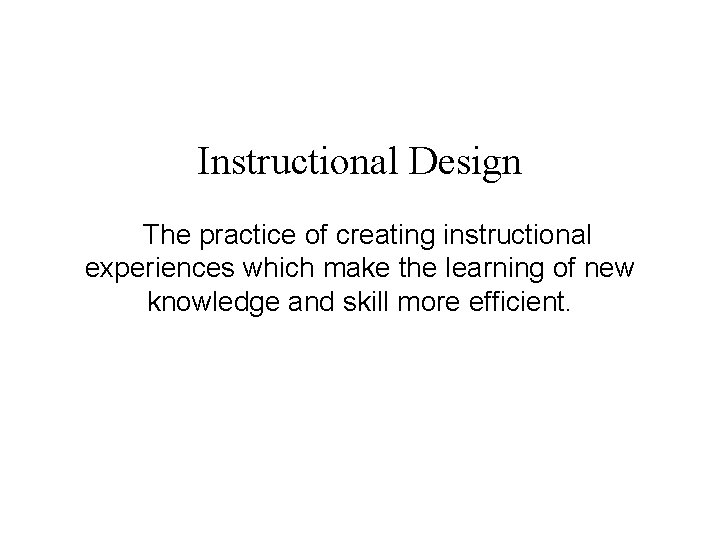 Instructional Design The practice of creating instructional experiences which make the learning of new