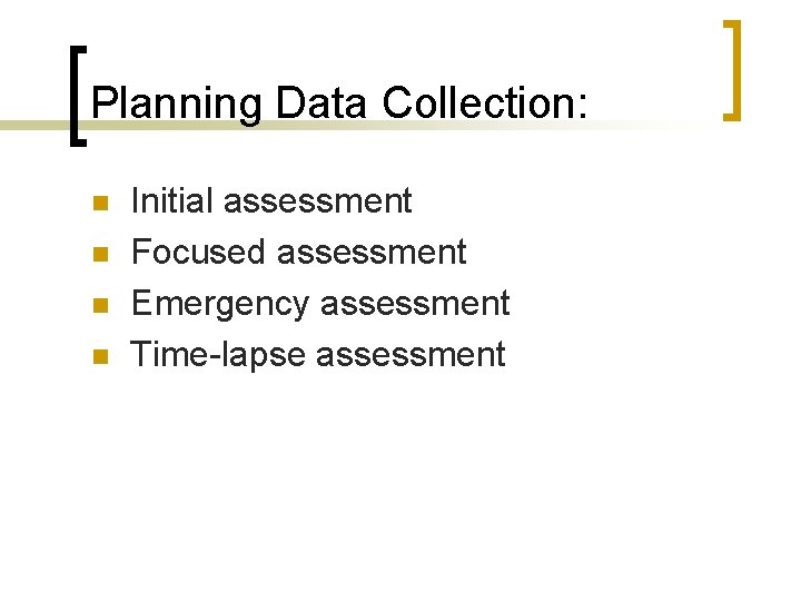 Planning Data Collection: n n Initial assessment Focused assessment Emergency assessment Time-lapse assessment 