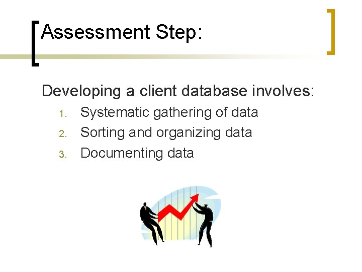 Assessment Step: Developing a client database involves: 1. 2. 3. Systematic gathering of data