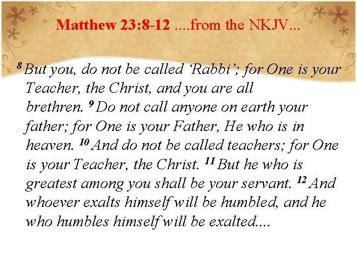 Matthew 23: 8 -12. . from the NKJV. . . 8 But you, do