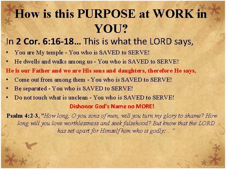 How is this PURPOSE at WORK in YOU? In 2 Cor. 6: 16 -18…