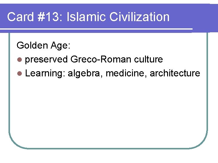 Card #13: Islamic Civilization Golden Age: l preserved Greco-Roman culture l Learning: algebra, medicine,
