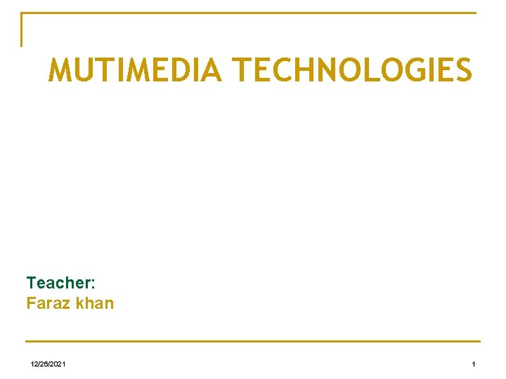 MUTIMEDIA TECHNOLOGIES Teacher: Faraz khan 12/26/2021 1 