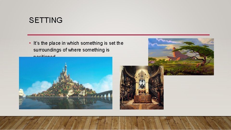 SETTING • It’s the place in which something is set the surroundings of where