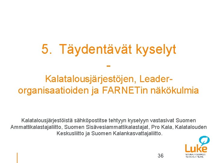 5. Täydentävät kyselyt Kalatalousjärjestöjen, Leaderorganisaatioiden ja FARNETin näkökulmia Kalatalousjärjestöistä sähköpostitse tehtyyn kyselyyn vastasivat Suomen