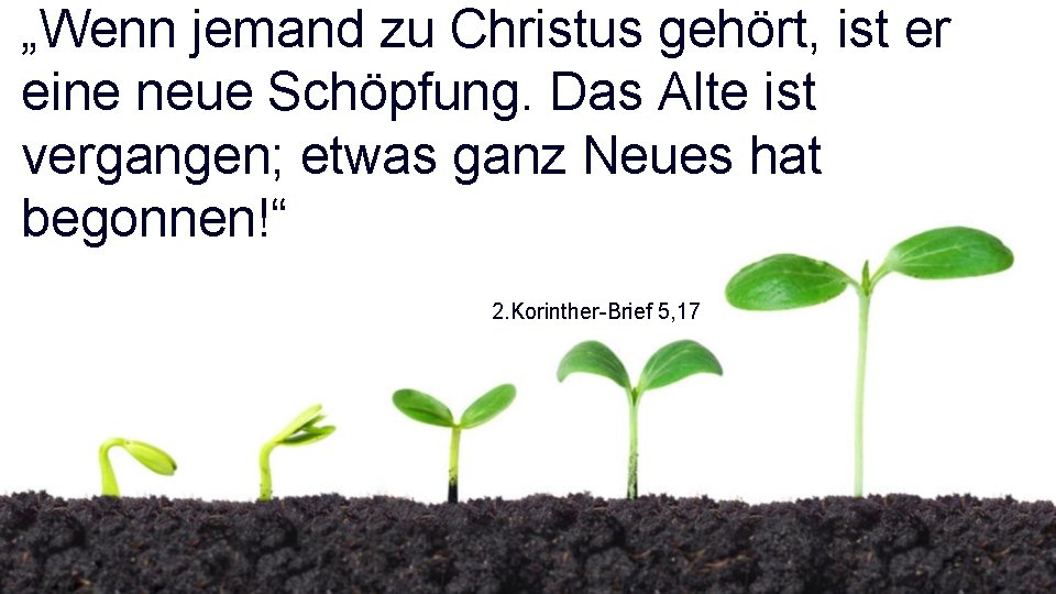 „Wenn jemand zu Christus gehört, ist er eine neue Schöpfung. Das Alte ist vergangen;