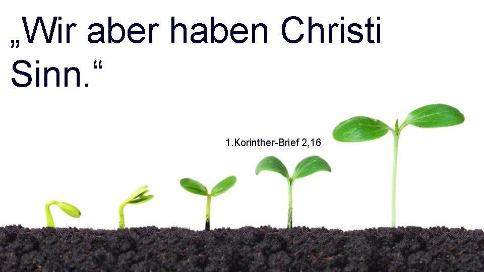 „Wir aber haben Christi Sinn. “ 1. Korinther-Brief 2, 16 