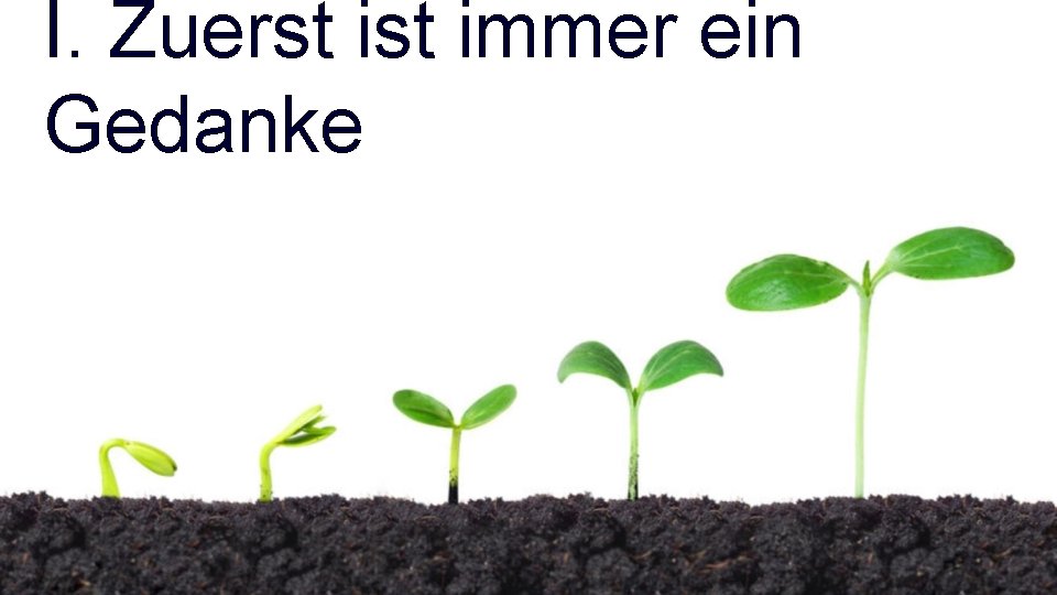 I. Zuerst immer ein Gedanke 