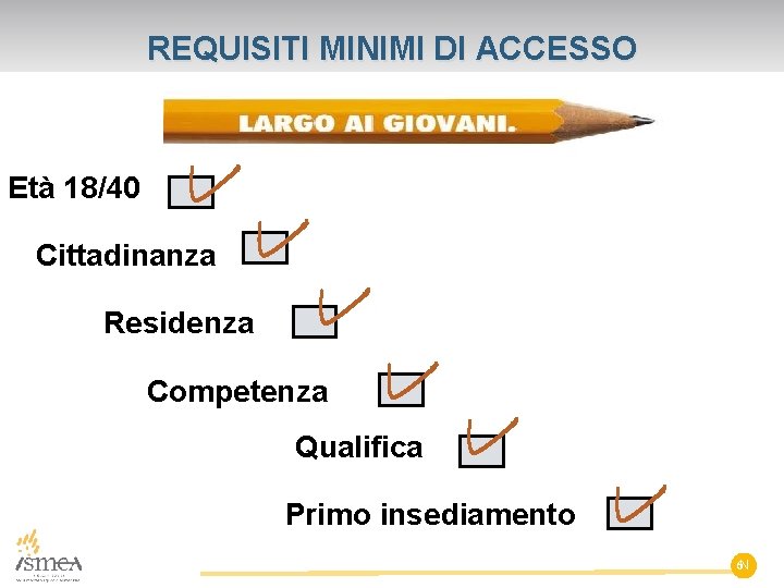 REQUISITI MINIMI DI ACCESSO Età 18/40 Cittadinanza Residenza Competenza Qualifica Primo insediamento 6 N