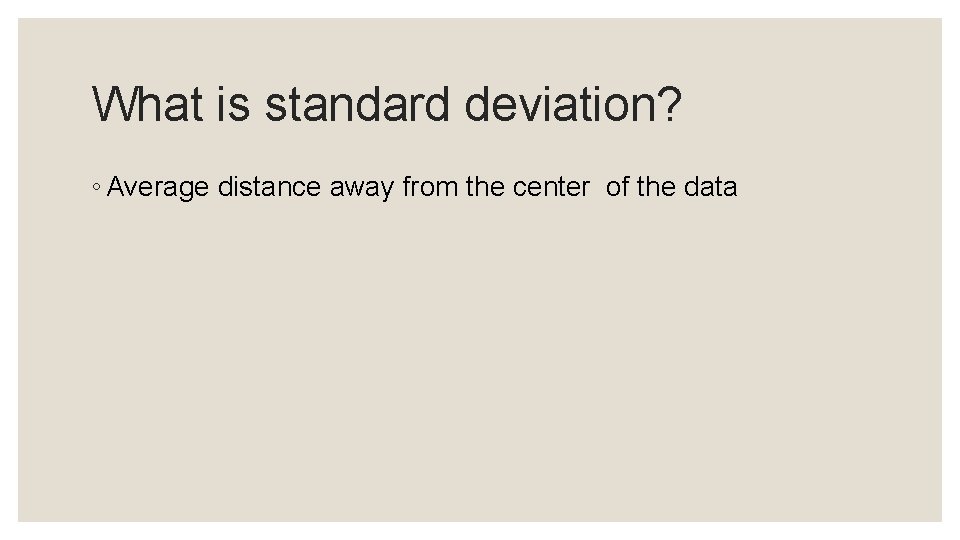 What is standard deviation? ◦ Average distance away from the center of the data