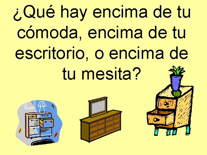 ¿Qué hay encima de tu cómoda, encima de tu escritorio, o encima de tu