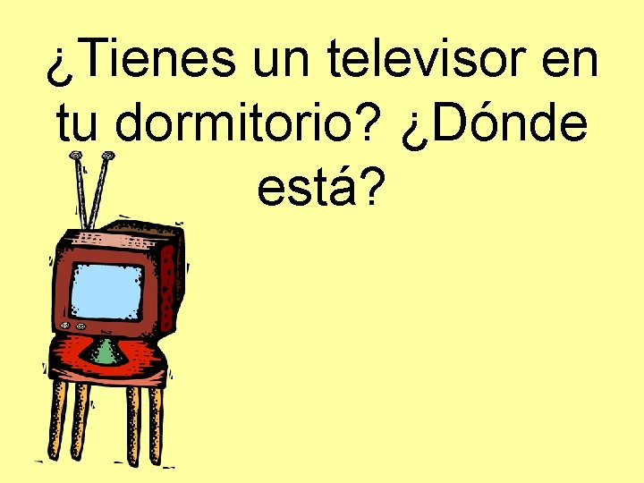 ¿Tienes un televisor en tu dormitorio? ¿Dónde está? 