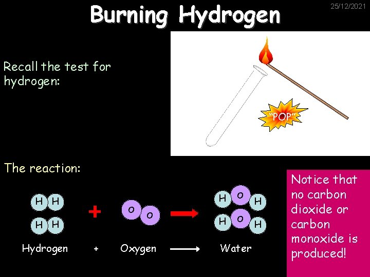Burning Hydrogen 25/12/2021 Recall the test for hydrogen: “POP” The reaction: H H O