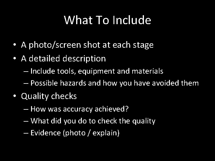 What To Include • A photo/screen shot at each stage • A detailed description