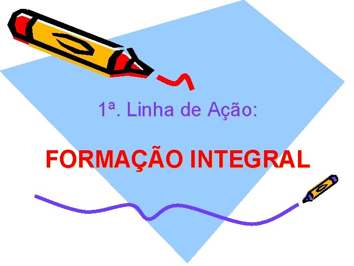 1ª. Linha de Ação: FORMAÇÃO INTEGRAL 