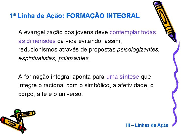 1ª Linha de Ação: FORMAÇÃO INTEGRAL A evangelização dos jovens deve contemplar todas as