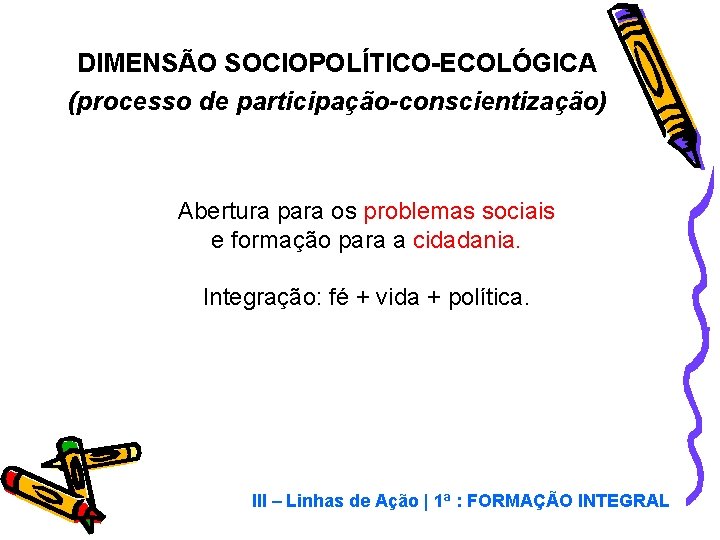 DIMENSÃO SOCIOPOLÍTICO-ECOLÓGICA (processo de participação-conscientização) Abertura para os problemas sociais e formação para a