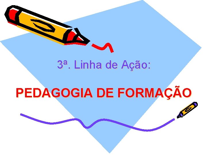 3ª. Linha de Ação: PEDAGOGIA DE FORMAÇÃO 