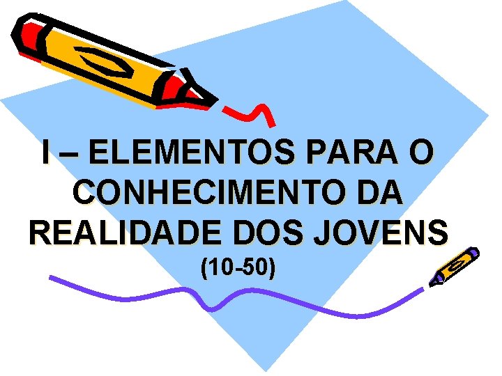 I – ELEMENTOS PARA O CONHECIMENTO DA REALIDADE DOS JOVENS (10 -50) 