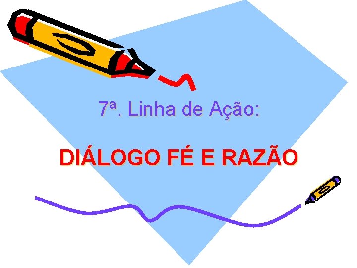 7ª. Linha de Ação: DIÁLOGO FÉ E RAZÃO 