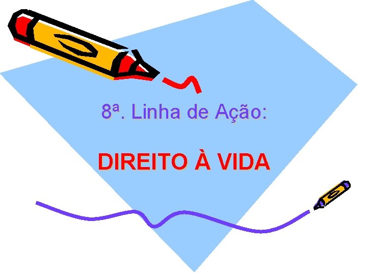 8ª. Linha de Ação: DIREITO À VIDA 