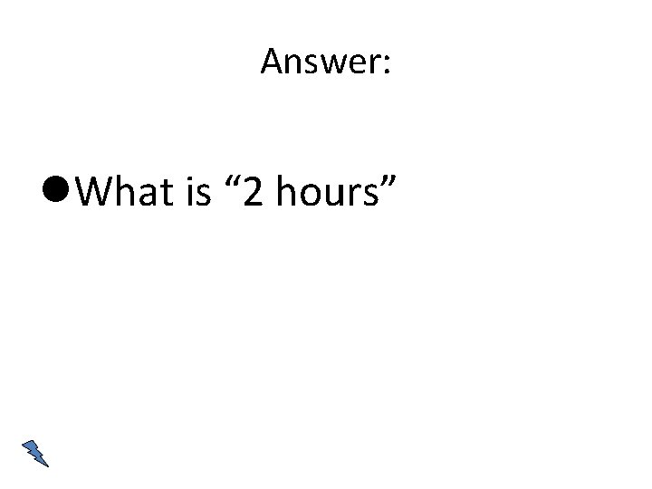 Answer: What is “ 2 hours” 